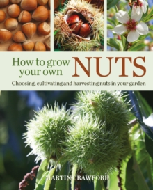 How to Grow Your Own Nuts: Choosing, cultivating and harvesting nuts in your garden