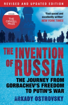 The Invention of Russia: The Journey from Gorbachev’s Freedom to Putin’s War