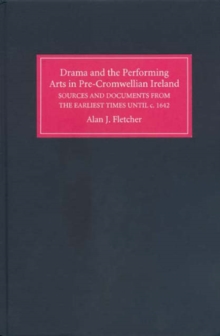 Image for Drama and the performing arts in pre-Cromwellian Ireland  : a repertory of sources and documents from the earliest times until c.1642