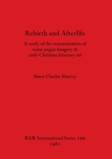 Image for Rebirth and Afterlife : A study of the transmutation of some pagan imagery in early Christian funerary art