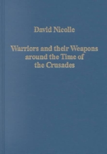 Image for Warriors and their weapons around the time of the Crusades  : relationships between Byzantium, the West and the Islamic world