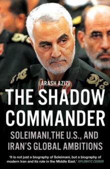 The Shadow Commander: Soleimani, the US, and Iran’s Global Ambitions