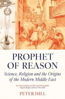 Image for Prophet of reason  : science, religion and the origins of the modern Middle East