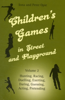 Children’s Games in Street and Playground: Volume 2: Hunting, Racing, Duelling, Exerting, Daring, Guessing, Acting, Pretending