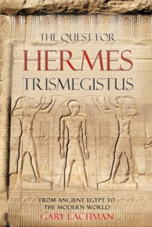 The Quest For Hermes Trismegistus: From Ancient Egypt to the Modern World