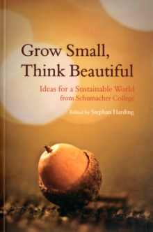 Grow Small, Think Beautiful: Ideas for a Sustainable World from Schumacher College