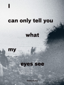 Image for I can only tell you what my eyes see  : photographs from the refugee crisis