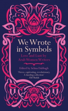 We Wrote in Symbols: Love and Lust by Arab Women Writers