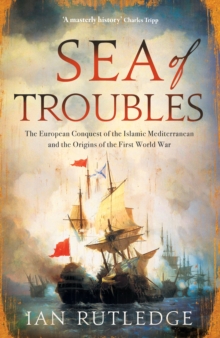 Sea of Troubles: The European Conquest of the Islamic Mediterranean and the Origins of the First World War