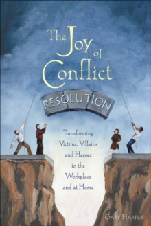 The Joy of Conflict Resolution: Transforming Victims, Villains and Heroes in the Workplace and at Home