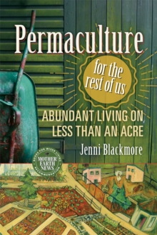 Permaculture for the Rest of Us: Abundant Living on Less than an Acre