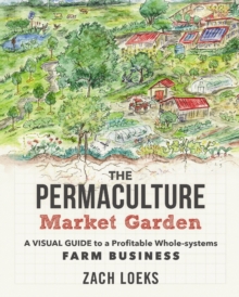 Image for The Permaculture Market Garden : A visual guide to a profitable whole-systems farm business