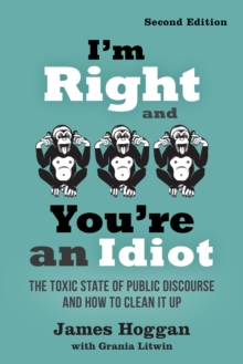 I’m Right and You’re an Idiot – 2nd Edition: The Toxic State of Public Discourse and How to Clean it Up