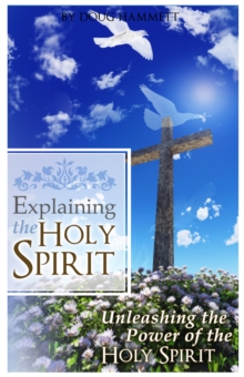 Image for Explaining the Holy Spirit: Unleashing the Power of the Holy Spirit