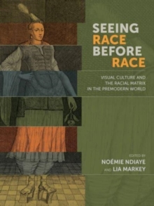 Seeing Race Before Race – Visual Culture and the Racial Matrix in the Premodern World