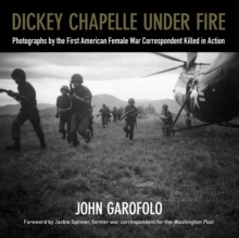 Image for Dickey Chapelle Under Fire: Photographs by the First American Female War Correspondent Killed in Action