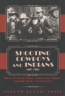 Image for Shooting cowboys and Indians  : silent Western films, American culture, and the birth of Hollywood