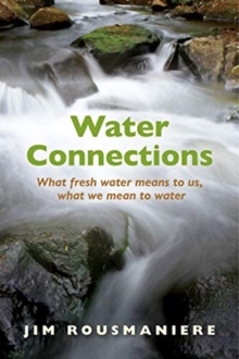 Image for The water connections  : what fresh water means to us, what we mean to water