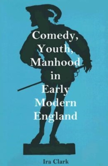 Image for Comedy, Youth, Manhood in Early Modern England