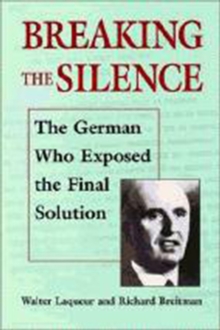 Breaking the Silence - The German Who Exposed the Final Solution.