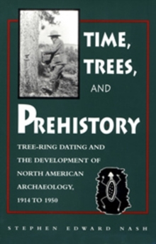 Image for Times, Trees, and Prehistory : Tree Ring dating and the Development of NA Archaeology 1914 to 1950