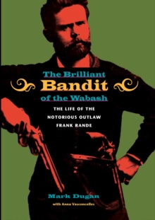 Image for The brilliant bandit of the Wabash  : the life of the notorious outlaw Frank Rande