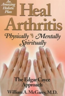 Heal Arthritis: Physically, Mentally, Spiritually – the Edgar Cayce Approach