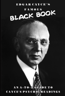 Edgar Cayce’s Famous Black Book: An A-Z Guide to Cayce’s Psychic Readings