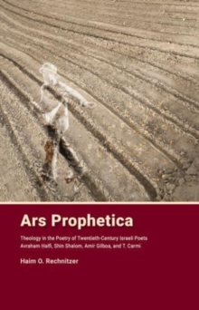 Image for Ars Prophetica : Theology in the Poetry of Twentieth-Century Israeli Poets: Avraham Halfi, Shin Shalom, Amir Gilboa, and T. Carmi