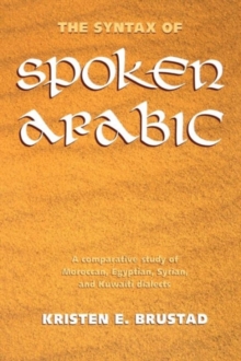 Image for The syntax of spoken Arabic  : a comparative study of Moroccan, Egyptian, Syrian, and Kuwaiti dialects