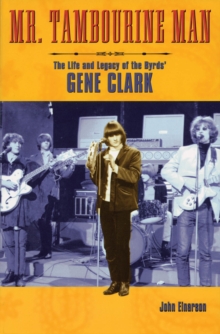 Mr. Tambourine Man: The Life and Legacy of The Byrds’ Gene Clark