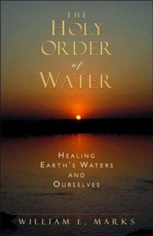 Image for The Holy Order of Water : Healing the Earth's Waters and Ourselves