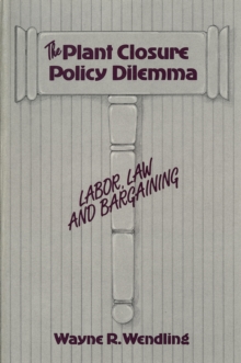 Image for Plant Closure Policy Dilemma: Labor, Law, and Bargaining.