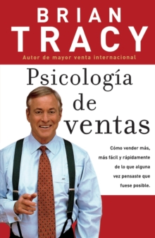 Psicologia de ventas: Como vender mas, mas facil y rapidamente de lo que alguna vez pensaste que fuese posible