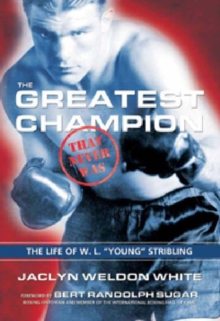 Greatest Champion that Never Was: The Life of W. L. "Young" Stribling