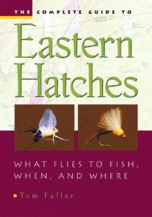 Image for The Complete Guide To Eastern Hatches : What Flies to Fish, When, and Where