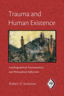 Trauma and Human Existence: Autobiographical, Psychoanalytic, and Philosophical Reflections