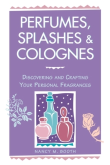 Perfumes, Splashes & Colognes: Discovering and Crafting Your Personal Fragrances