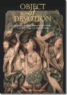 Image for Object of devotion  : medieval English alabaster sculpture from the Victoria and Albert Museum