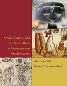 Image for Smoke, Flames, and the Human Body in Mesoamerican Ritual Practice