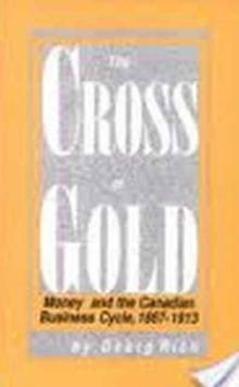 Image for The Cross of Gold : Money and the Canadian Business Cycle, 1867-1913