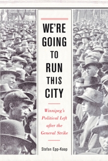 Image for We're Going to Run This City : Winnipeg's Political Left after the General Strike