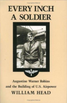 Image for Every Inch a Soldier : Augustine Warner Robins and the Building of U.S. Airpower