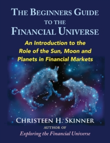 The Beginners Guide to the Financial Universe: An Introduction to the Role of the Sun, Moon and Planets in Financial Markets