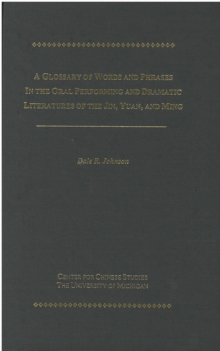 Image for Glossary of Words and Phrases in the Oral Performing and Dramatic Literatures of Jin, Yuan, and Ming