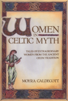 Women in Celtic Myth: Tales of Extraordinary Women from the Ancient Celtic Tradition