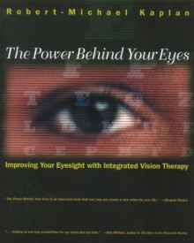 Image for The Power Behind Your Eyes : Improving Your Eyesight with Integrated Vision Therapy