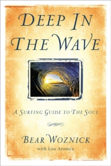 Image for Deep in the wave  : a surfing guide to the soul