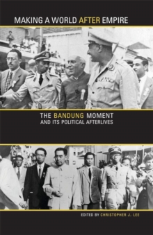 Making a World after Empire: The Bandung Moment and Its Political Afterlives