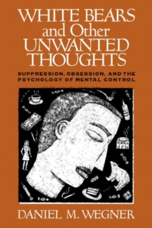 White Bears and Other Unwanted Thoughts: Suppression, Obsession, and the Psychology of Mental Control